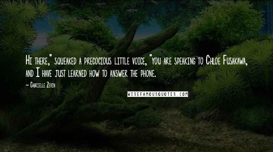 Gabrielle Zevin Quotes: Hi there," squeaked a precocious little voice, "you are speaking to Chloe Fusakawa, and I have just learned how to answer the phone.