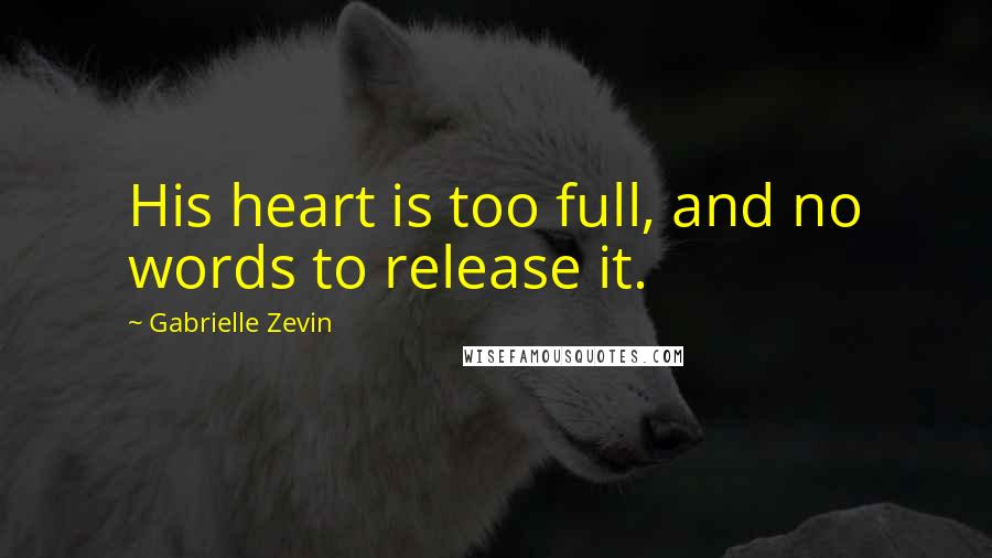 Gabrielle Zevin Quotes: His heart is too full, and no words to release it.