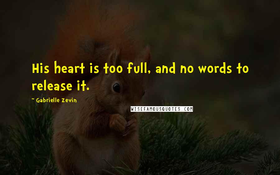 Gabrielle Zevin Quotes: His heart is too full, and no words to release it.