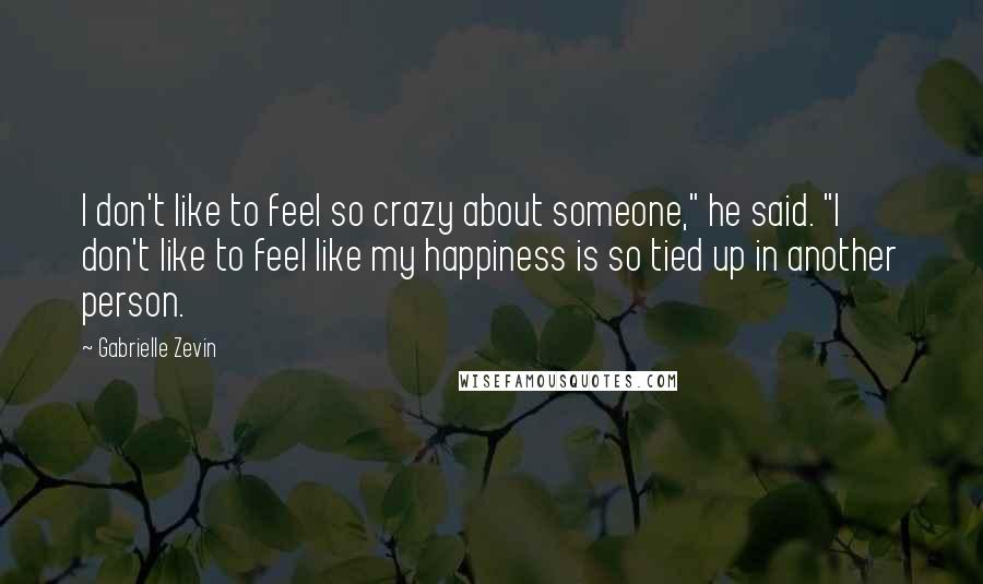 Gabrielle Zevin Quotes: I don't like to feel so crazy about someone," he said. "I don't like to feel like my happiness is so tied up in another person.