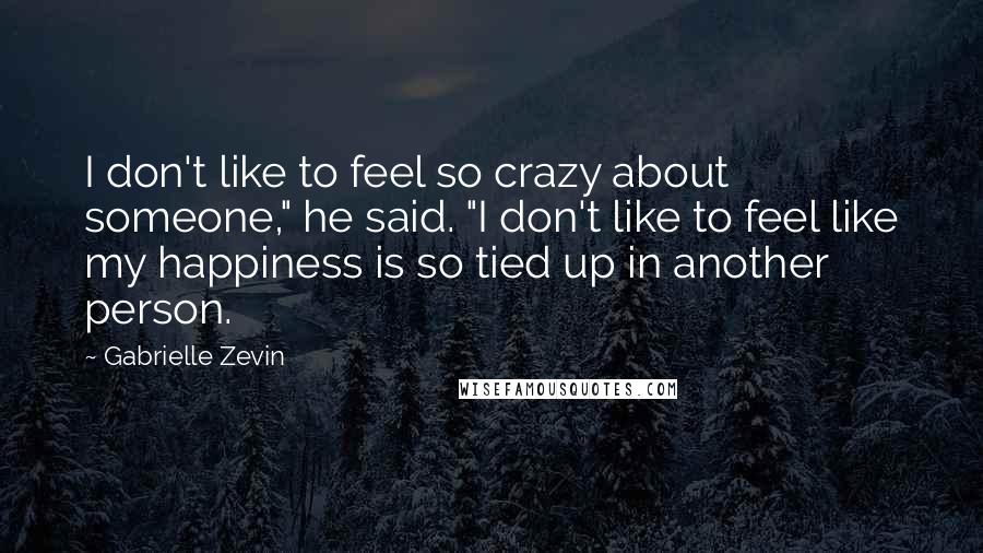 Gabrielle Zevin Quotes: I don't like to feel so crazy about someone," he said. "I don't like to feel like my happiness is so tied up in another person.