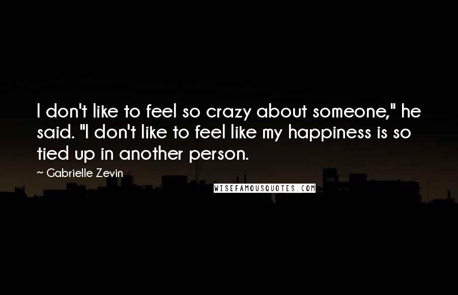 Gabrielle Zevin Quotes: I don't like to feel so crazy about someone," he said. "I don't like to feel like my happiness is so tied up in another person.