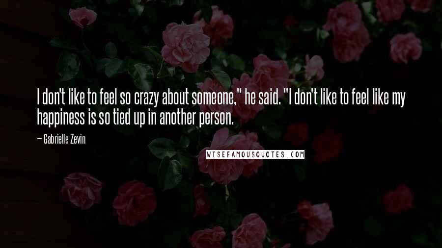 Gabrielle Zevin Quotes: I don't like to feel so crazy about someone," he said. "I don't like to feel like my happiness is so tied up in another person.