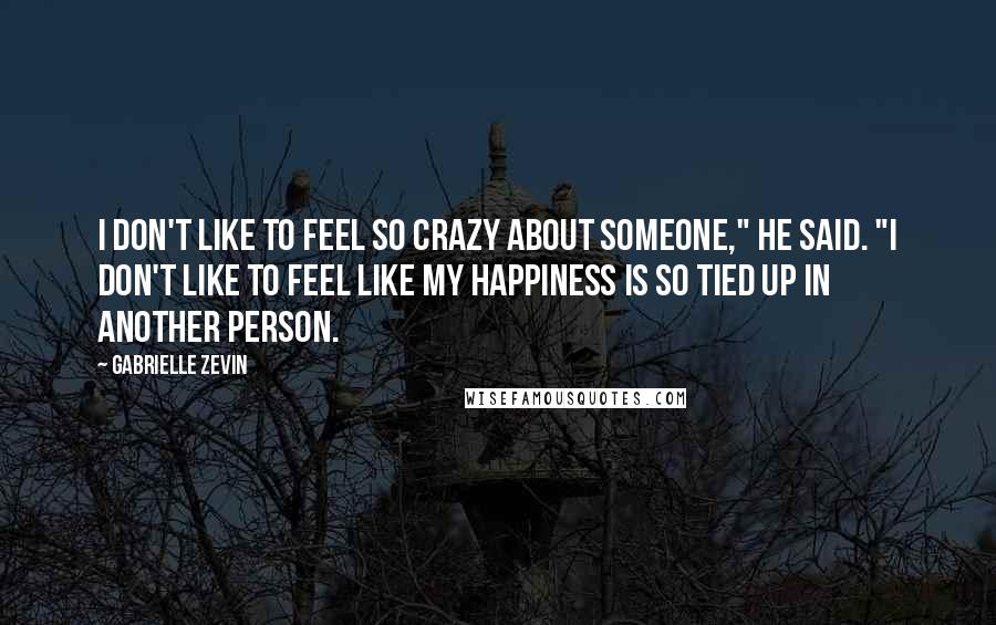 Gabrielle Zevin Quotes: I don't like to feel so crazy about someone," he said. "I don't like to feel like my happiness is so tied up in another person.