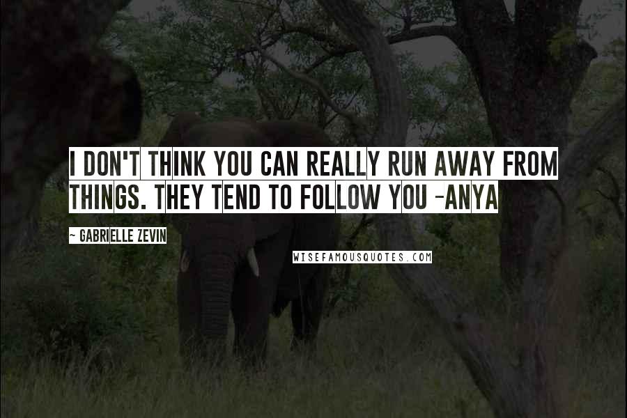 Gabrielle Zevin Quotes: I don't think you can really run away from things. They tend to follow you -Anya