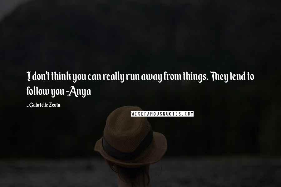 Gabrielle Zevin Quotes: I don't think you can really run away from things. They tend to follow you -Anya