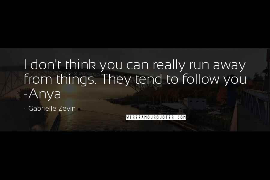 Gabrielle Zevin Quotes: I don't think you can really run away from things. They tend to follow you -Anya