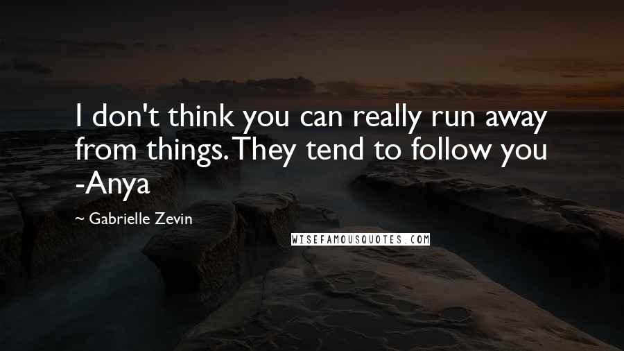 Gabrielle Zevin Quotes: I don't think you can really run away from things. They tend to follow you -Anya