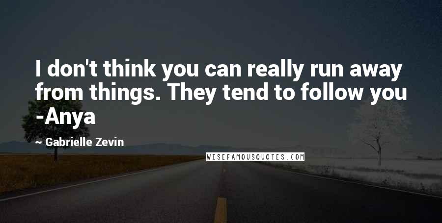 Gabrielle Zevin Quotes: I don't think you can really run away from things. They tend to follow you -Anya