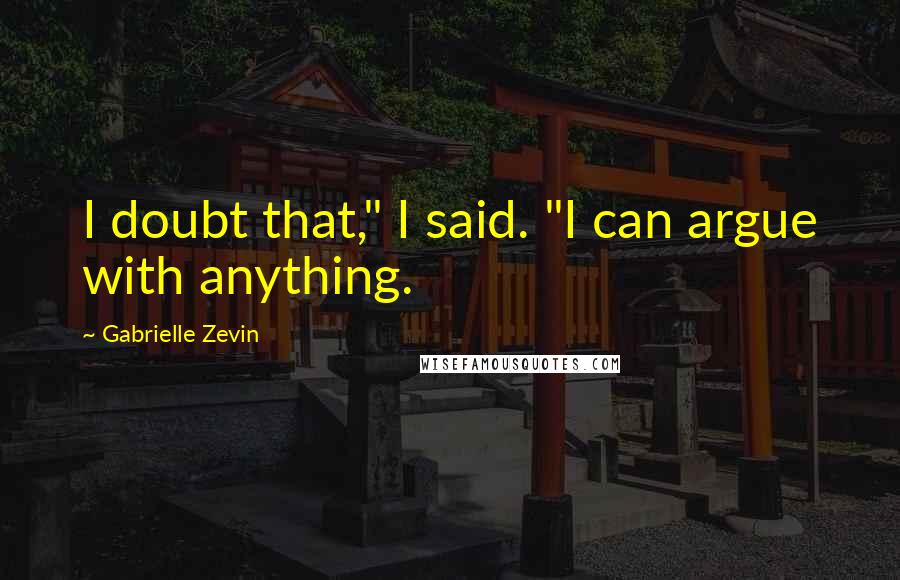 Gabrielle Zevin Quotes: I doubt that," I said. "I can argue with anything.