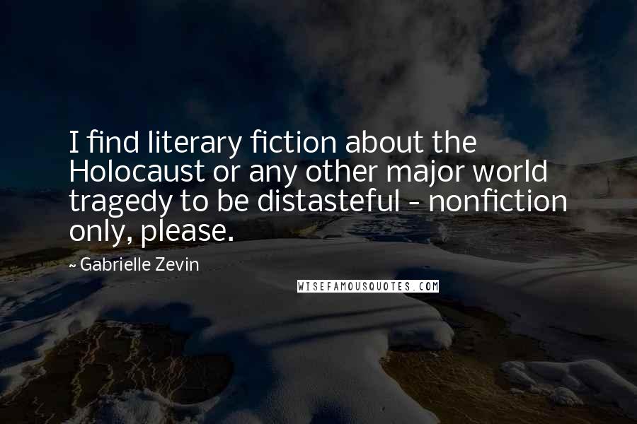 Gabrielle Zevin Quotes: I find literary fiction about the Holocaust or any other major world tragedy to be distasteful - nonfiction only, please.