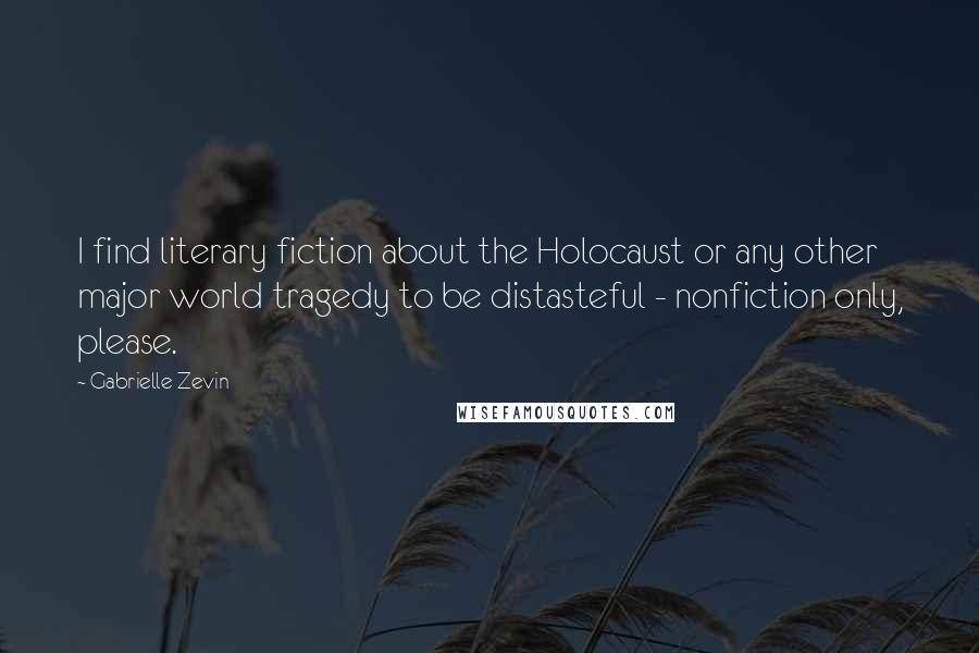 Gabrielle Zevin Quotes: I find literary fiction about the Holocaust or any other major world tragedy to be distasteful - nonfiction only, please.