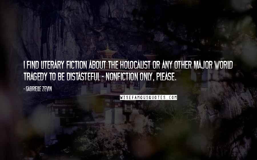 Gabrielle Zevin Quotes: I find literary fiction about the Holocaust or any other major world tragedy to be distasteful - nonfiction only, please.