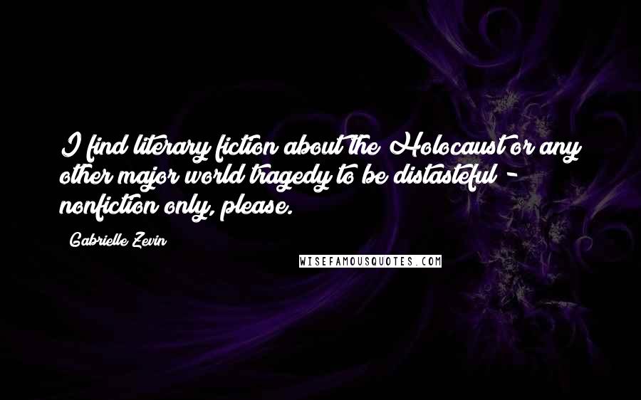 Gabrielle Zevin Quotes: I find literary fiction about the Holocaust or any other major world tragedy to be distasteful - nonfiction only, please.