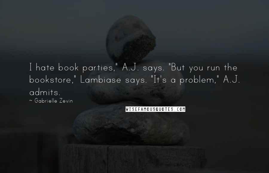 Gabrielle Zevin Quotes: I hate book parties," A.J. says. "But you run the bookstore," Lambiase says. "It's a problem," A.J. admits.