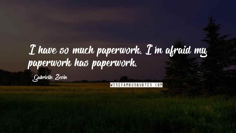 Gabrielle Zevin Quotes: I have so much paperwork. I'm afraid my paperwork has paperwork.