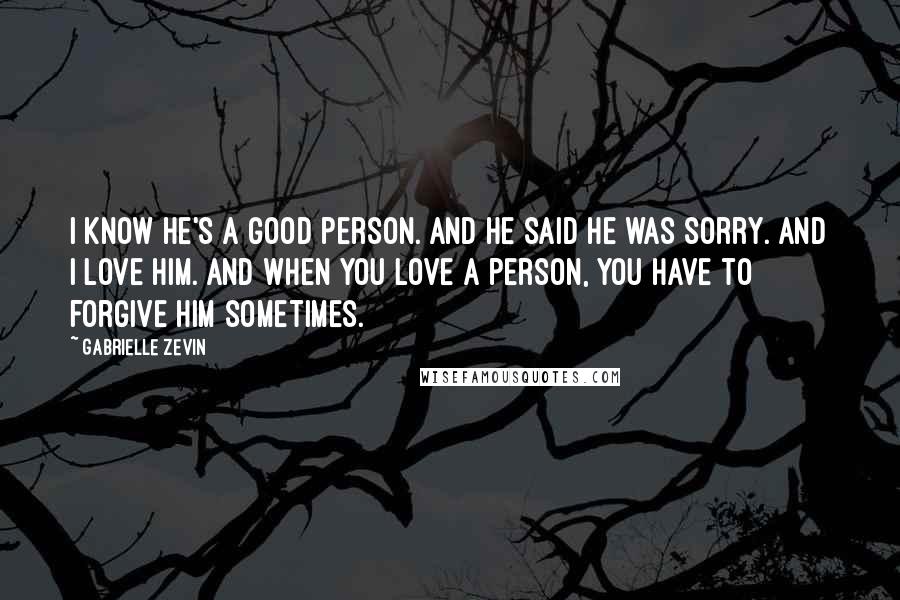 Gabrielle Zevin Quotes: I know he's a good person. And he said he was sorry. And I love him. And when you love a person, you have to forgive him sometimes.