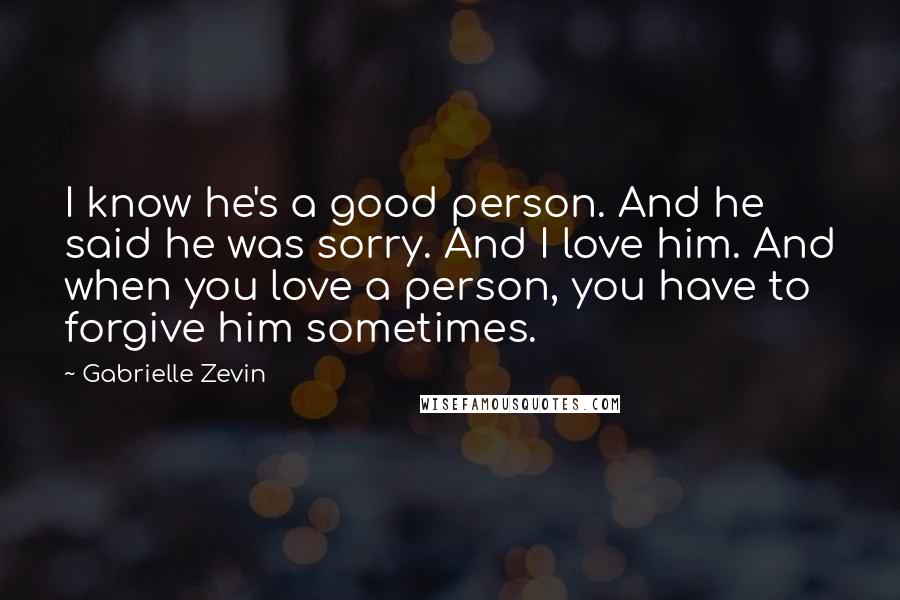 Gabrielle Zevin Quotes: I know he's a good person. And he said he was sorry. And I love him. And when you love a person, you have to forgive him sometimes.