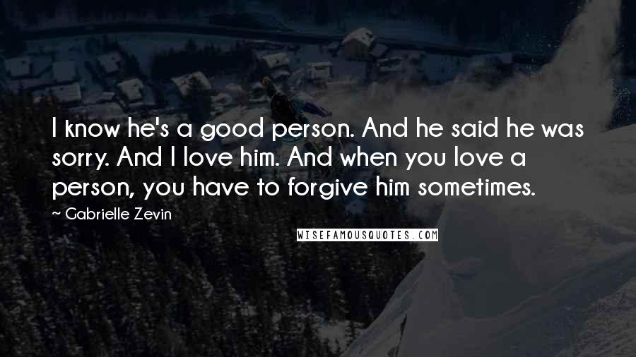 Gabrielle Zevin Quotes: I know he's a good person. And he said he was sorry. And I love him. And when you love a person, you have to forgive him sometimes.