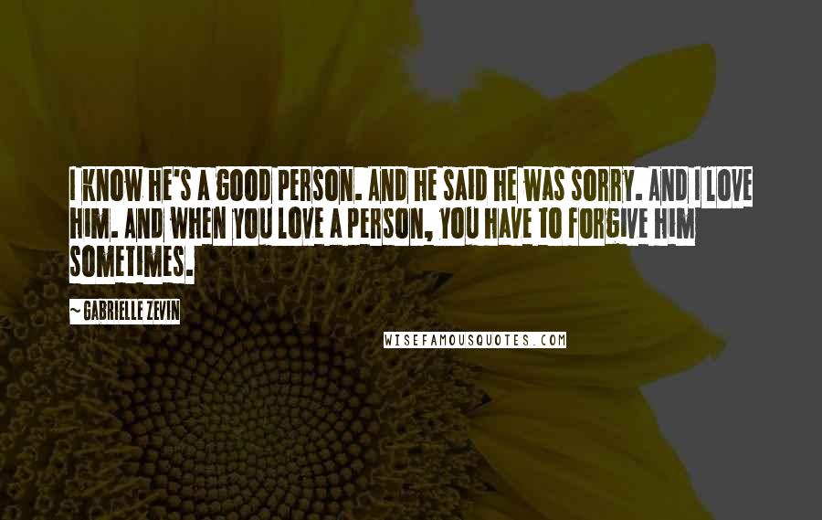 Gabrielle Zevin Quotes: I know he's a good person. And he said he was sorry. And I love him. And when you love a person, you have to forgive him sometimes.