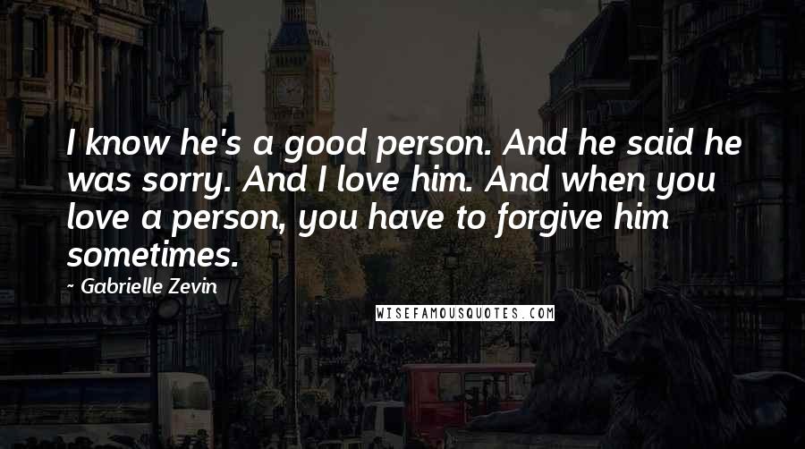 Gabrielle Zevin Quotes: I know he's a good person. And he said he was sorry. And I love him. And when you love a person, you have to forgive him sometimes.