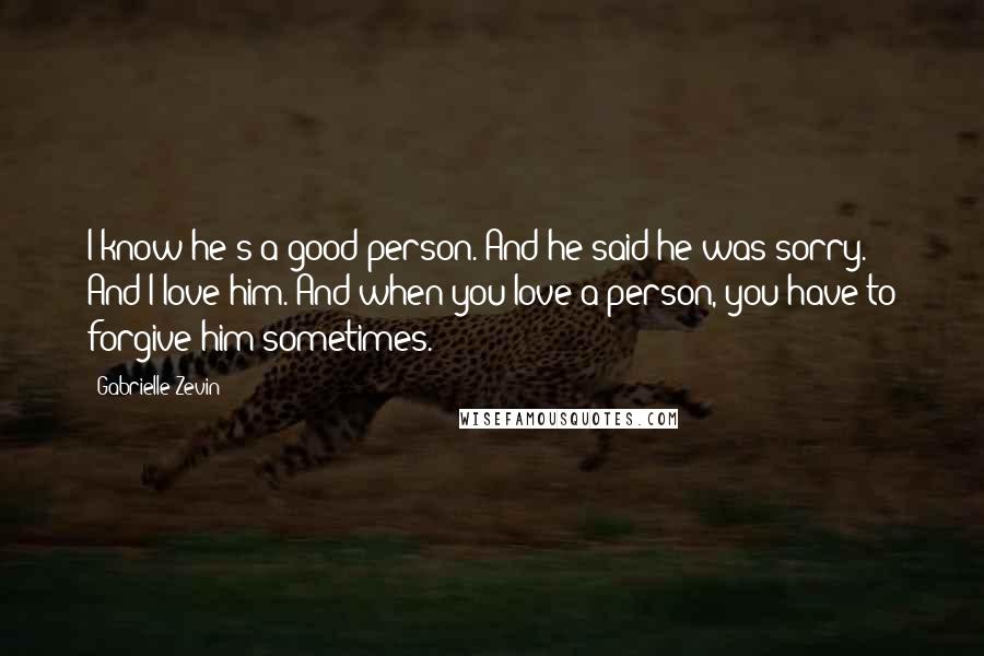 Gabrielle Zevin Quotes: I know he's a good person. And he said he was sorry. And I love him. And when you love a person, you have to forgive him sometimes.