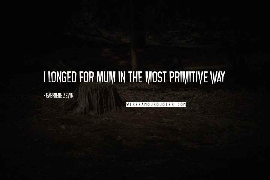 Gabrielle Zevin Quotes: I longed for Mum in the most primitive way