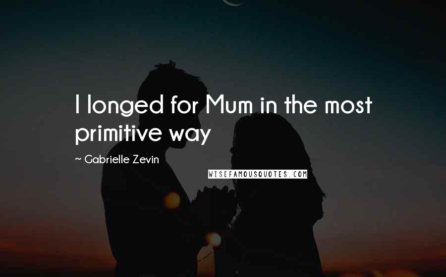 Gabrielle Zevin Quotes: I longed for Mum in the most primitive way