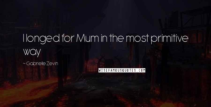 Gabrielle Zevin Quotes: I longed for Mum in the most primitive way