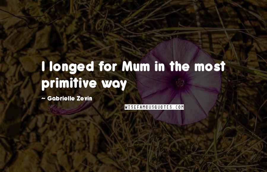 Gabrielle Zevin Quotes: I longed for Mum in the most primitive way