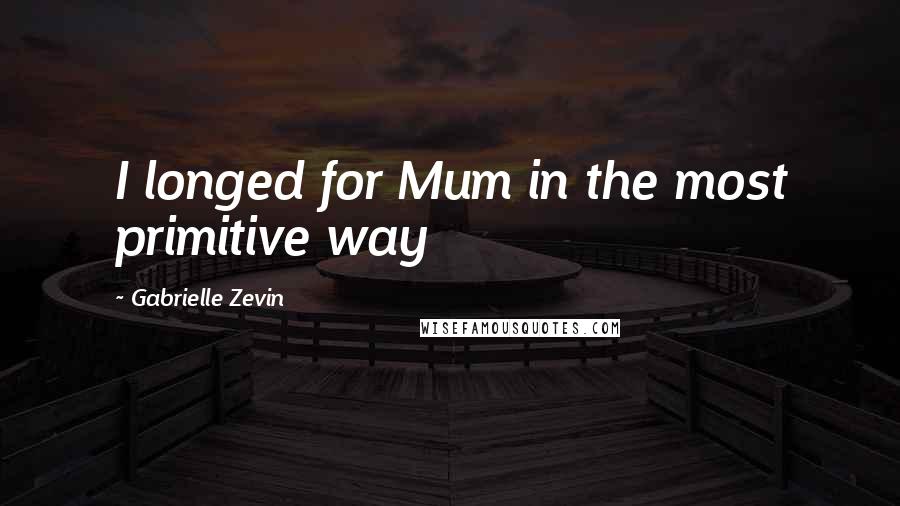 Gabrielle Zevin Quotes: I longed for Mum in the most primitive way