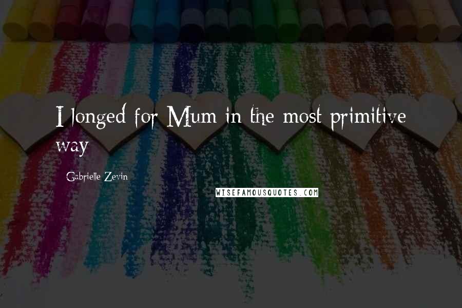 Gabrielle Zevin Quotes: I longed for Mum in the most primitive way
