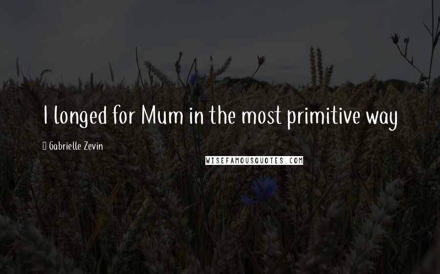Gabrielle Zevin Quotes: I longed for Mum in the most primitive way