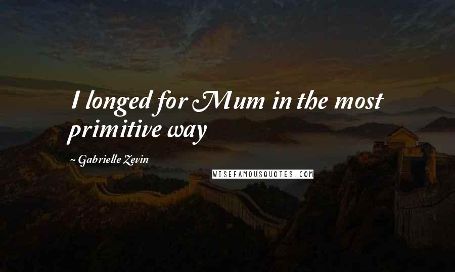 Gabrielle Zevin Quotes: I longed for Mum in the most primitive way