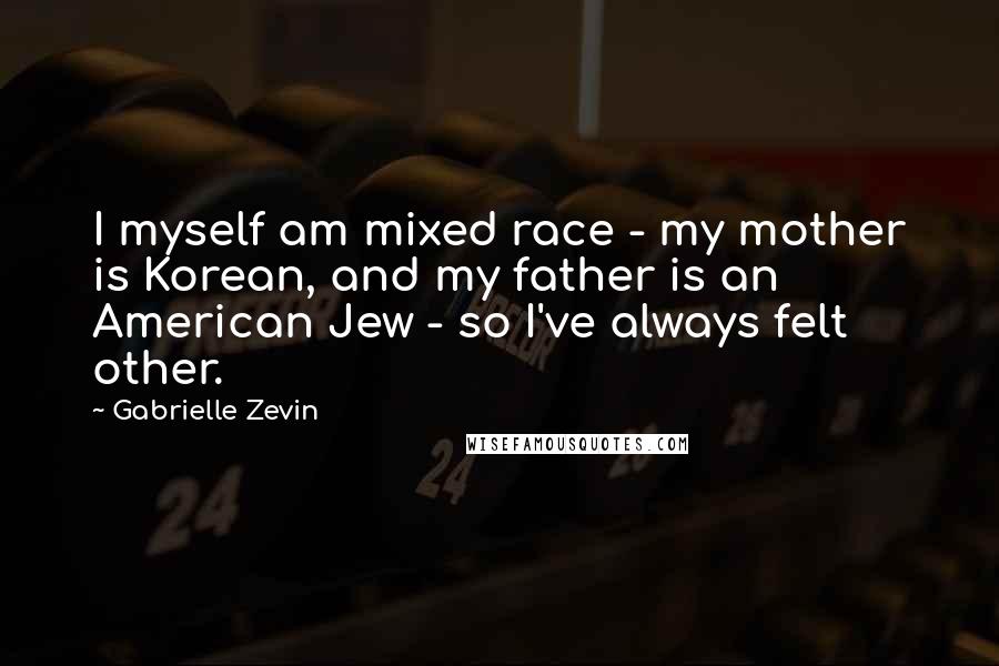 Gabrielle Zevin Quotes: I myself am mixed race - my mother is Korean, and my father is an American Jew - so I've always felt other.