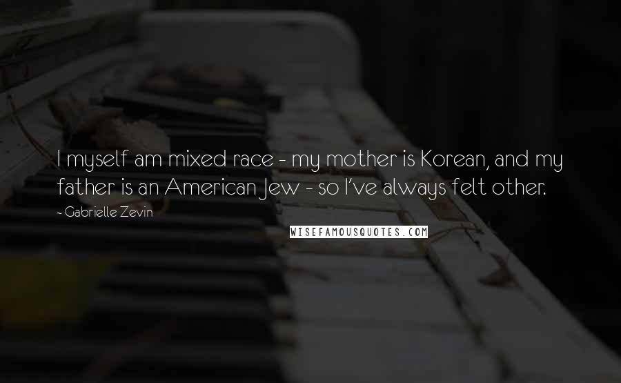 Gabrielle Zevin Quotes: I myself am mixed race - my mother is Korean, and my father is an American Jew - so I've always felt other.