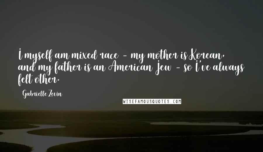 Gabrielle Zevin Quotes: I myself am mixed race - my mother is Korean, and my father is an American Jew - so I've always felt other.