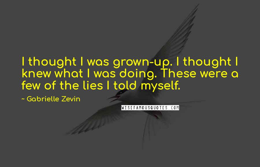 Gabrielle Zevin Quotes: I thought I was grown-up. I thought I knew what I was doing. These were a few of the lies I told myself.