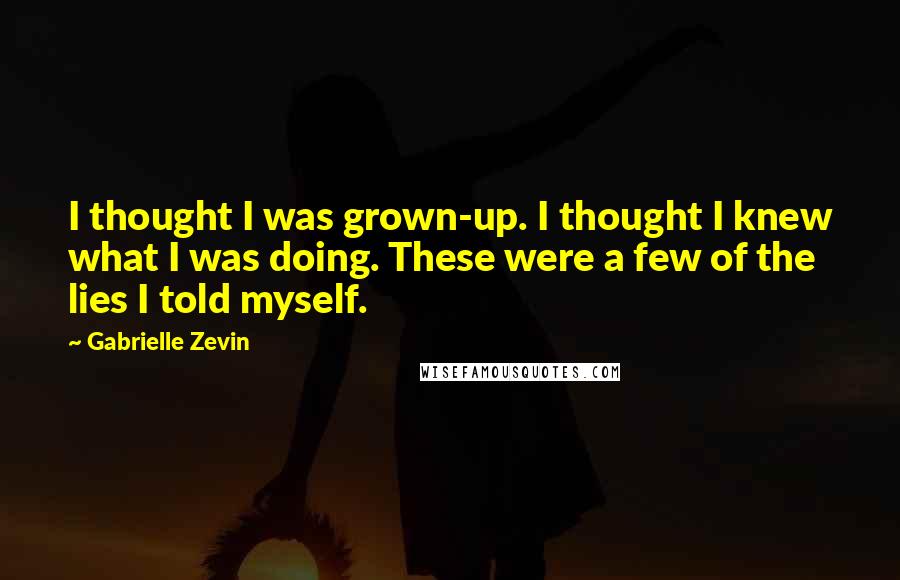 Gabrielle Zevin Quotes: I thought I was grown-up. I thought I knew what I was doing. These were a few of the lies I told myself.