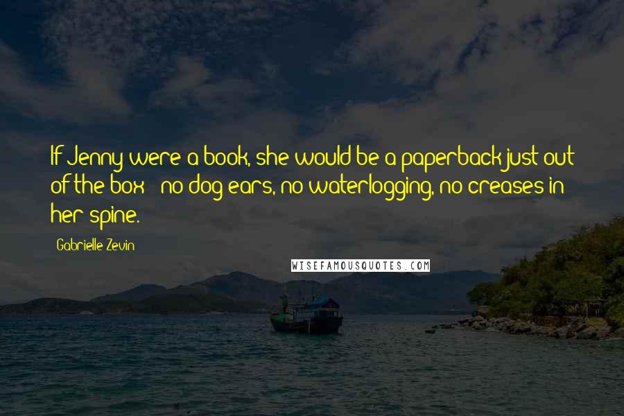 Gabrielle Zevin Quotes: If Jenny were a book, she would be a paperback just out of the box - no dog ears, no waterlogging, no creases in her spine.