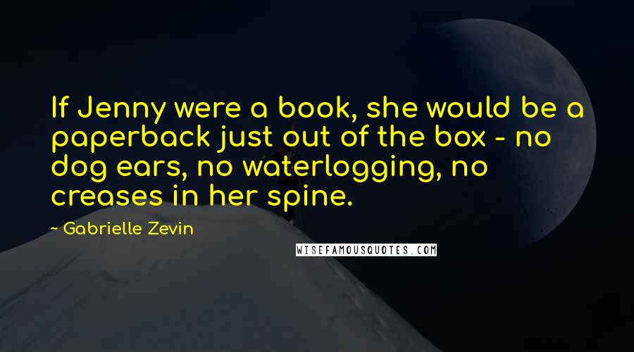 Gabrielle Zevin Quotes: If Jenny were a book, she would be a paperback just out of the box - no dog ears, no waterlogging, no creases in her spine.