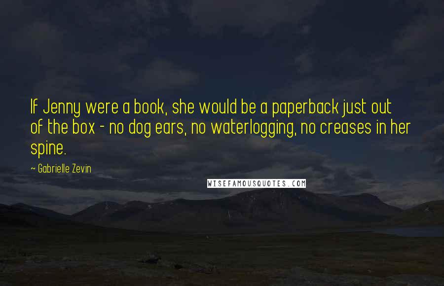 Gabrielle Zevin Quotes: If Jenny were a book, she would be a paperback just out of the box - no dog ears, no waterlogging, no creases in her spine.