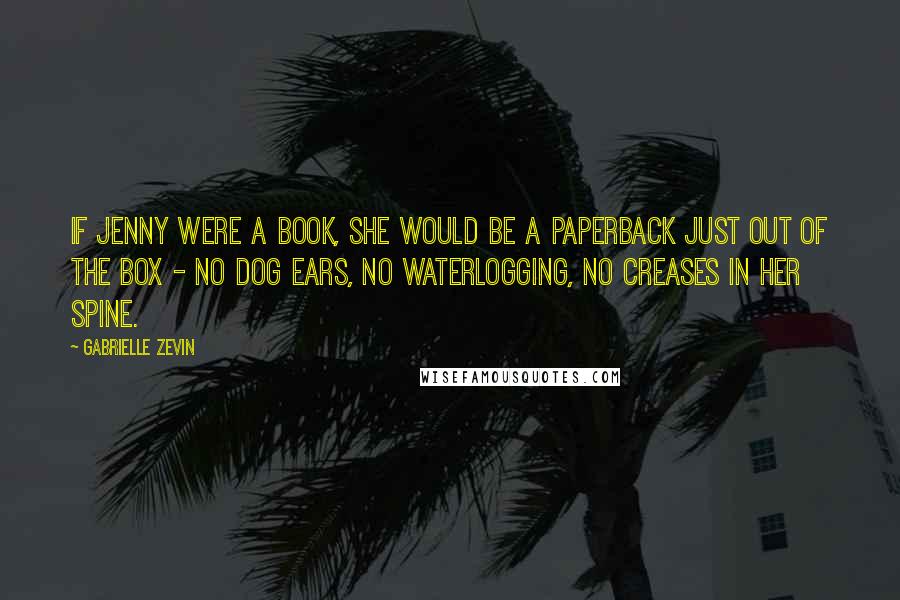 Gabrielle Zevin Quotes: If Jenny were a book, she would be a paperback just out of the box - no dog ears, no waterlogging, no creases in her spine.