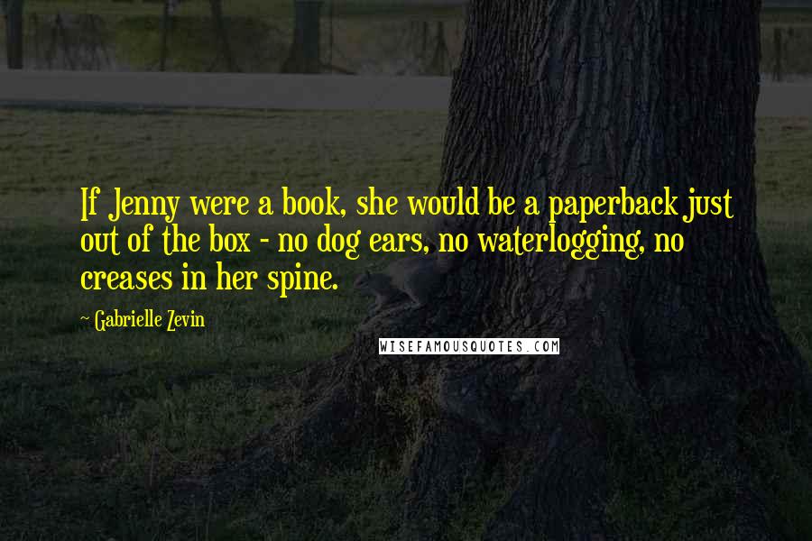 Gabrielle Zevin Quotes: If Jenny were a book, she would be a paperback just out of the box - no dog ears, no waterlogging, no creases in her spine.