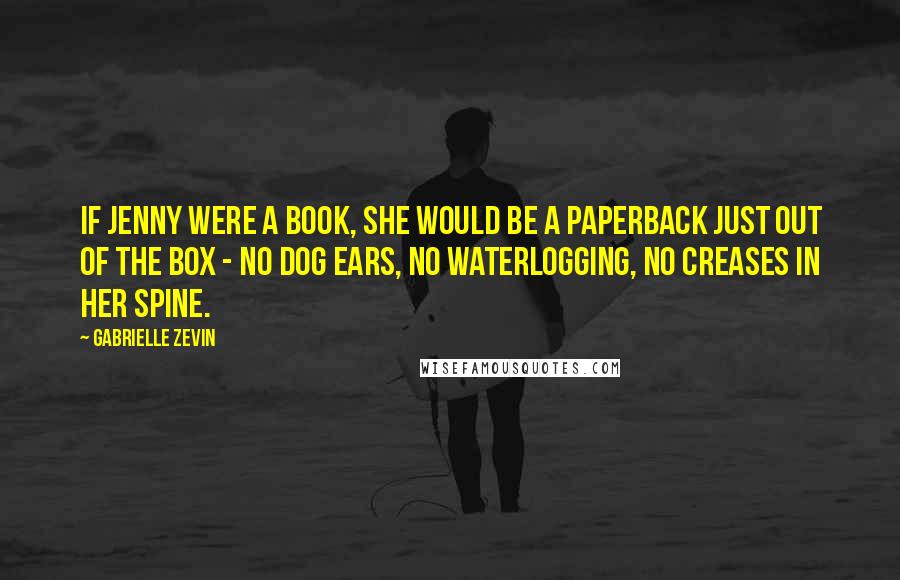 Gabrielle Zevin Quotes: If Jenny were a book, she would be a paperback just out of the box - no dog ears, no waterlogging, no creases in her spine.