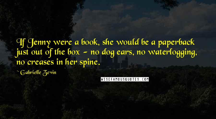 Gabrielle Zevin Quotes: If Jenny were a book, she would be a paperback just out of the box - no dog ears, no waterlogging, no creases in her spine.