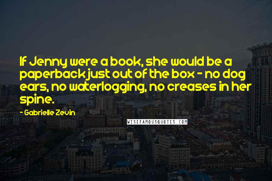 Gabrielle Zevin Quotes: If Jenny were a book, she would be a paperback just out of the box - no dog ears, no waterlogging, no creases in her spine.