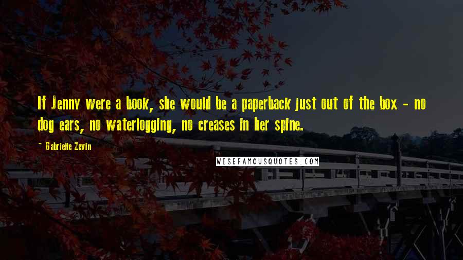 Gabrielle Zevin Quotes: If Jenny were a book, she would be a paperback just out of the box - no dog ears, no waterlogging, no creases in her spine.