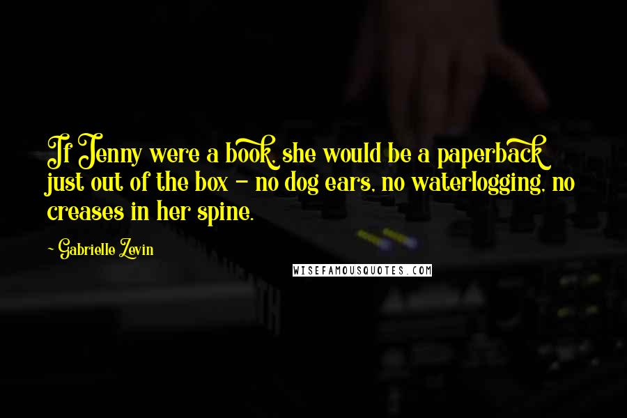 Gabrielle Zevin Quotes: If Jenny were a book, she would be a paperback just out of the box - no dog ears, no waterlogging, no creases in her spine.