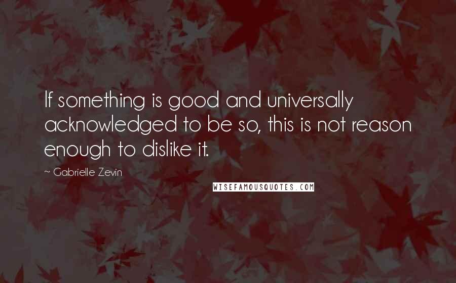 Gabrielle Zevin Quotes: If something is good and universally acknowledged to be so, this is not reason enough to dislike it.